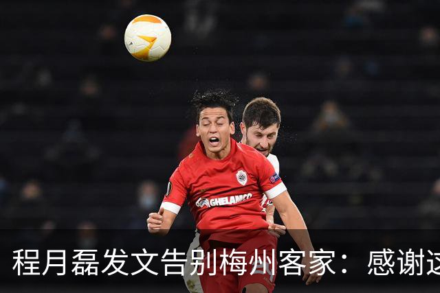 程月磊发文告别梅州客家：感谢这两年球迷支持
